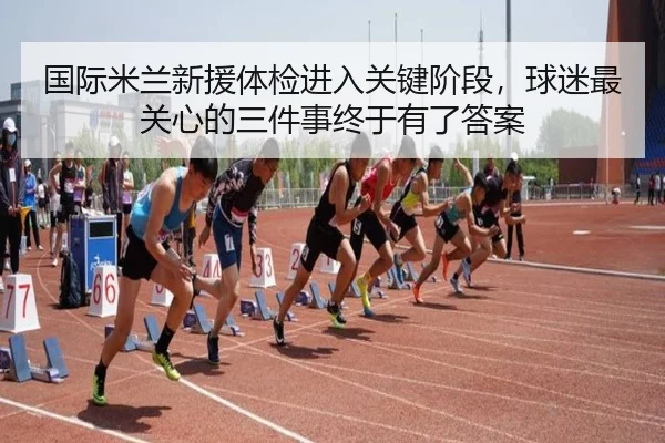 国际米兰新援体检进入关键阶段，球迷最关心的三件事终于有了答案